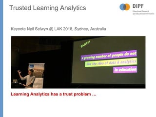 Keynote Neil Selwyn @ LAK 2018, Sydney, Australia
Learning Analytics has a trust problem …
Trusted Learning Analytics
 