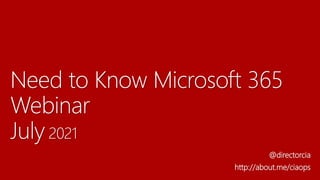 Need to Know Microsoft 365
Webinar
July 2021
@directorcia
http://about.me/ciaops
 
