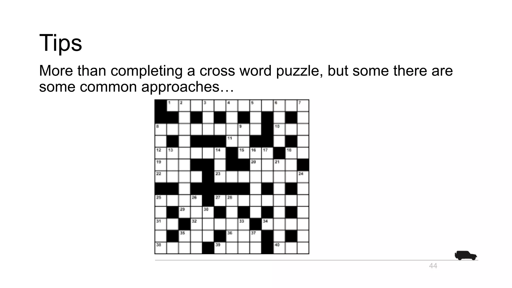 Tips
More than completing a cross word puzzle, but some there are
some common approaches…
44
 