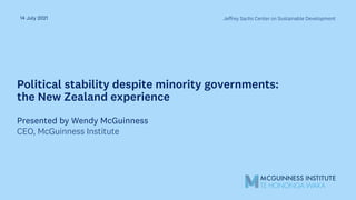 Political stability despite minority governments:
the New Zealand experience
14 July 2021
Presented by Wendy McGuinness
CEO, McGuinness Institute
Jeffrey Sachs Center on Sustainable Development
 