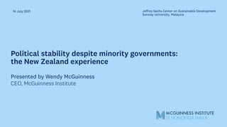 Political stability despite minority governments:
the New Zealand experience
14 July 2021
Presented by Wendy McGuinness
CEO, McGuinness Institute
Jeffrey Sachs Center on Sustainable Development
Sunway University, Malaysia
 
