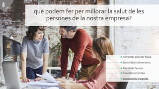 què podem fer per millorar la salut de les
persones de la nostra empresa?
Fomentar activitat física.
Bons hàbits alimentaris.
Gestió de l'estrès.
Conciliació familiar.
Consciència corporal.
 