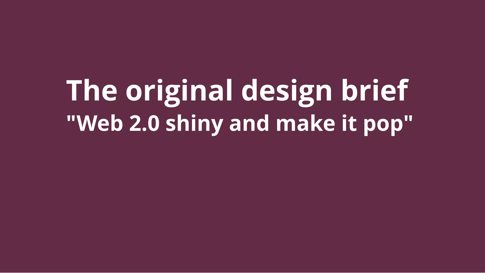 The original design brief
"Web 2.0 shiny and make it pop"