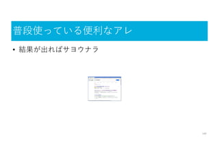 普段使っている便利なアレ
140
• 結果が出ればサヨウナラ
 