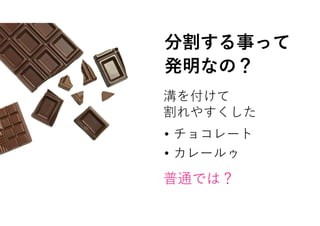 溝を付けて
割れやすくした
• チョコレート
• カレールゥ
分割する事って
発明なの？
普通では？
 