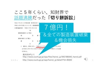 マイティ 77
http://www.courts.go.jp/app/hanrei_jp/detail7?id=85042
裁判所HPより
http://www.courts.go.jp/app/files/hanrei_jp/042/085042_hanrei.pdf
ここ５年くらい、知財界で
話題沸騰だった「切り餅訴訟」
７億円！
＆全ての製造装置破棄
＆機会損失
 