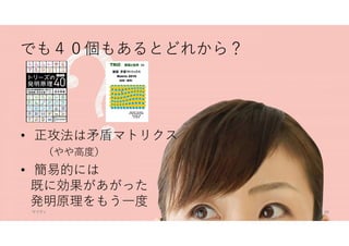 でも４０個もあるとどれから？
• 正攻法は矛盾マトリクス
（やや高度）
• 簡易的には
既に効果があがった
発明原理をもう一度
マイティ 88
 