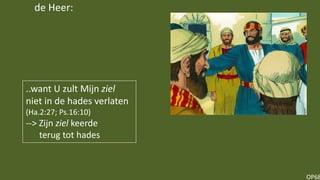 OP68
..want U zult Mijn ziel
niet in de hades verlaten
(Ha.2:27; Ps.16:10)
--> Zijn ziel keerde
terug tot hades
de Heer:
 