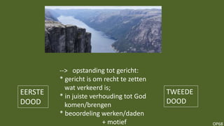 OP68
--> opstanding tot gericht:
* gericht is om recht te zetten
wat verkeerd is;
* in juiste verhouding tot God
komen/brengen
* beoordeling werken/daden
+ motief
EERSTE
DOOD
TWEEDE
DOOD
 