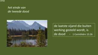 OP68
het einde van
de tweede dood
de laatste vijand die buiten
werking gesteld wordt, is
de dood - 1 Corinthiërs 15:26
 