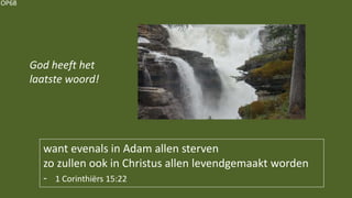 OP68
God heeft het
laatste woord!
want evenals in Adam allen sterven
zo zullen ook in Christus allen levendgemaakt worden
- 1 Corinthiërs 15:22
 