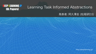 DEEP LEARNING JP
[DL Papers]
http://deeplearning.jp/
Learning Task Informed Abstractions
発表者: 阿久澤圭 (松尾研D3)
 