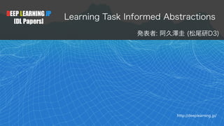 DEEP LEARNING JP
[DL Papers]
http://deeplearning.jp/
Learning Task Informed Abstractions
発表者: 阿久澤圭 (松尾研D3)
 