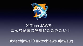 X-Tech JAWS、
こんな企業に登壇いただきたい！
#xtechjaws13 #xtechjaws #jawsug
 
