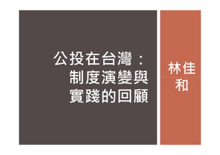 林佳
和
公投在台灣：
制度演變與 和
制度演變與
實踐的回顧
 