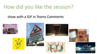 How did you like the session?
show with a GIF in Teams Comments
 