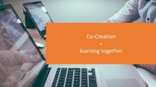 Co-Creation
=
learning together
 
