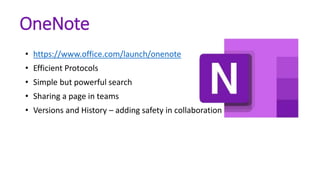 OneNote
• https://www.office.com/launch/onenote
• Efficient Protocols
• Simple but powerful search
• Sharing a page in teams
• Versions and History – adding safety in collaboration
 