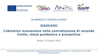 L’obiettivo innovazione nella contrattazione di secondo
livello, shock pandemico e prospettive
Roma| 1 5 lu g lio 2 0 2 1
Il seminario è stato organizzato da INAPP in qualità di Organismo Intermedio del PON SPAO con il contributo del FSE 2014-2020
Azione 8.5.6 Ambito di attività 2
 