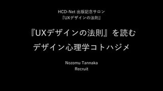 『UXデザインの法則』を読む
デザイン⼼理学コトハジメ
Nozomu Tannaka
Recruit
HCD-Net 出版記念サロン
『UXデザインの法則』
 
