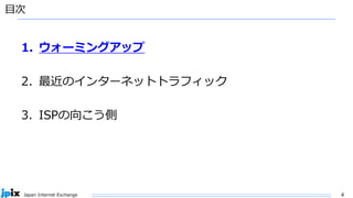 4
Japan Internet Exchange
目次
1. ウォーミングアップ
2. 最近のインターネットトラフィック
3. ISPの向こう側
 
