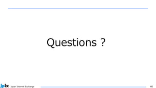 46
Japan Internet Exchange
日本ネットワークイネイブラー株式会社
(JPNE)
中川あきら
Questions ?
 