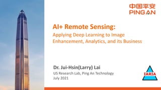 AI+ Remote Sensing:


Applying Deep Learning to Image
Enhancement, Analytics, and its Business


Dr. Jui-Hsin(Larry) Lai


US Research Lab, Ping An Technology


July 2021
 