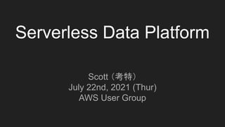 Serverless Data Platform
Scott （考特）
July 22nd, 2021 (Thur)
AWS User Group
 