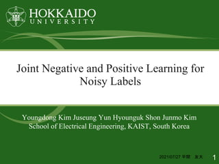 Joint Negative and Positive Learning for
Noisy Labels
Youngdong Kim Juseung Yun Hyounguk Shon Junmo Kim
School of Electrical Engineering, KAIST, South Korea
1
2021/07/27 平間 友大
 