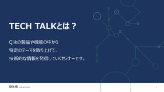 2
TECH TALKとは？
Qlikの製品や機能の中から
特定のテーマを取り上げて、
技術的な情報を発信していくセミナーです。
 