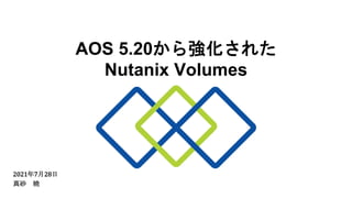 AOS 5.20から強化された
Nutanix Volumes
2021年7月28日
真砂 暁
 