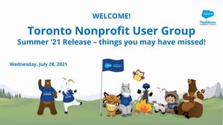 WELCOME!
Toronto Nonprofit User Group
Summer ‘21 Release – things you may have missed!
Wednesday, July 28, 2021
 