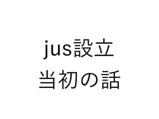 jus設立
当初の話
 