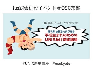 #UNIX歴史講座　#osckyoto
jus総会併設イベント＠OSC京都
 