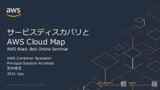 © 2021, Amazon Web Services, Inc. or its Affiliates.
AWS 公式 Webinar
https://amzn.to/JPWebinar
過去資料
https://amzn.to/JPArchive
サービスディスカバリと
AWS Cloud Map
AWS Black Belt Online Seminar
AWS Container Specialist
Principal Solution Architect
荒⽊靖宏
2021-July
 