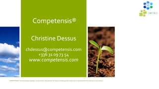 Competensis®
Christine Dessus
chdessus@competensis.com
+336 31 09 73 54
www.competensis.com
COMPETENSIS® est une marque déposée. Ce document n’est pas libre de droit et ne doit pas être utilisé sans le consentement écrit de son ou ses auteurs.
 