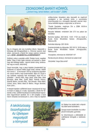 10
Egy év kihagyás után újra munkához láttunk, felpezsdült a
közösségi élet Kővágószőlősön is. Örömmel veszünk részt
ebben, szervezzük a Baráti Kör rangos szakmai rendezvé-
nyét a XXVIII. JAKABHEGYALJA BORVERSENYT.
Szőlősön midig is szerették szőlőt. Értettek hozzá, megéltek
belőle. Főleg a fehér fajták számára volt kedvező a Jakab-
hegy déli kitettségű lejtője - úgymint bánáti rizling, barátcsu-
hás vagy az ezerjó, olaszrizling.
Írások bizonyítják, hogy a pécsi káptalan jövedelméből (így
Szőlősnek is) adóznia kellett Sziget királyi várának, többek
közt borral is. A fennmaradt 1553-as bordézsma jegyzéken
név szerint említik a helyi bortermelőket. Álljon itt a nevük a
régi szőlősiek napjainkig ható dicsőségére, közel 470 év
távlatából. – Nemes Péter, Nagy Jakab, Göde Péter, Böde
Barnabás, Böde Máté, Gyöke Bálint, Kelenffy Ambrus,
Kelenffy Márton, Horváth Péter, Tóth Demeter, Petne Bálint,
Csirkes János, Bökös Albert,Té Márton, Hergyó Benedek,
Kulin Lőrinc…
A kiterjedt káptalani szőlőbirtok lassan visszaszorult és hogy
ne tűnjön el végleg ez a tudás, tapasztalat, a Baráti Kör fel-
karolta a helyi, szőlőtermesztéssel és borkészítéssel kapcso-
latos hagyományok ápolását. Ezt a célt szolgálja a közel
három évtizedes borversenyünk is, ahol a helyi és régióbeli
szőlész-borász társadalom jeles képviselői és meghívott
vendégként a társ kertbarát körök, a szomszédos
önkormányzatok és a támogatók képviselői vesznek részt.
Szóval elküldtük tegnap a meghívókat, ez áll benne:
“Tisztelt Gazdatárs, meghívjuk Önt a ZSBK XXVIII-ik
kővágószőlősi borversenyére.
Nevezési feltételek: mintánként 2db 0,75 l-es palack bor
beküldése
Borminta leadása: 2021.08.02. 13:00 -17:00 óra között a
Buzás Andor Művelődési házban. (Kővágószőlős,
Rákócziu.69)
Borbírálat időpontja: 2021.08.04.
Eredményhirdetés és díjkiosztás: 2021.08.19. 16:00 órakor a
Buzás Andor Művelődési házban. (Kővágószőlős,
Rákócziu.69)
Visszajelzés, információ tel.:0630/5397-157
Rendezvényünk élményt, információt és tudást kínál!
Üdvözlettel: Varga Géza elnök”
(Szurcsik József)
A lakóközösség
összefogásával
Az Újtelepen
megszépült
a környezet
Az Újtelep 6-os épület lakói a lépcső-
ház előtti kertet tisztították ki.
Szorgos kezek távolították el az elbur-
jánzott növényeket, gyomokat.
Az önkormányzat a zöldhulladék el-
szállításával támogatta a lakóközös-
séget.
(PéKá)
ZSONGORKŐ BARÁTI KÖRRŐL
(„Ismerd meg, tartsd életben, add tovább!”- ZSBK)
 