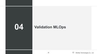 Mobility Technologies Co., Ltd.
Validation MLOps
04
25
 