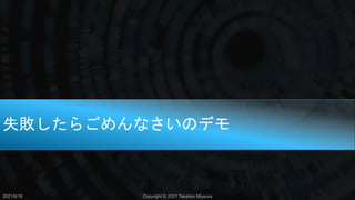 失敗したらごめんなさいのデモ
2021/8/18 Copyright © 2021 Takahiro Miyaura
 