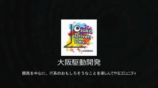大阪駆動開発
関西を中心に、IT系のおもしろそうなことを楽しんでやるコミュニティ
 