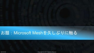 お題：Microsoft Meshを久しぶりに触る
2021/8/18 Copyright © 2021 Takahiro Miyaura
 
