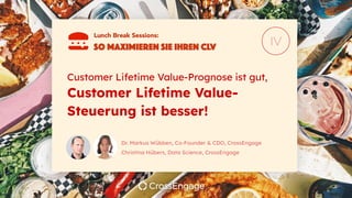 Customer Lifetime Value-Prognose ist gut,
Customer Lifetime Value-
Steuerung ist besser!
Dr. Markus Wübben, Co-Founder & CDO, CrossEngage
Christina Hübers, Data Science, CrossEngage
IV
 