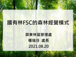 國有林FSC的森林經營模式
屏東林區管理處
楊瑞芬 處長
2021.08.20
1
 