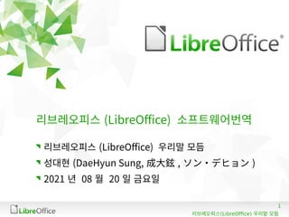 1
(LibreOffice)
리브레오피스 우리말 모듬
리브레오피스 (LibreOffice) 소프트웨어번역
리브레오피스 (LibreOffice) 우리말 모듬
성대현 (DaeHyun Sung, 成大鉉 , ソン・デヒョン )
2021 년 08 월 20 일 금요일
 