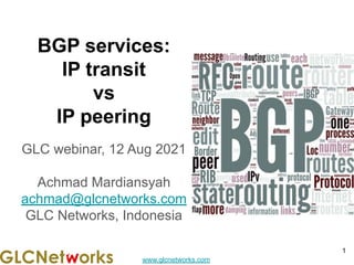 www.glcnetworks.com
BGP services:
IP transit
vs
IP peering
GLC webinar, 12 Aug 2021
Achmad Mardiansyah
achmad@glcnetworks.com
GLC Networks, Indonesia
1
 