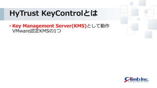 HyTrust KeyControlとは
• Key Management Server(KMS)として動作
VMware認定KMSの1つ
 
