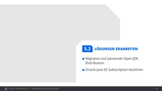 © OPITZ CONSULTING 2021 / Modernisierung: Webcast "Java heute" 26
LÖSUNGEN ERARBEITEN
 Migration auf passende Open JDK
Distribution
 Oracle Java SE Subscription beziehen
5.2
 