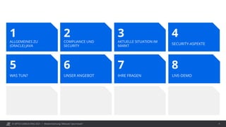 © OPITZ CONSULTING 2021 / Modernisierung: Webcast "Java heute" 4
ALLGEMEINES ZU
(ORACLE) JAVA
1
COMPLIANCE UND
SECURITY
2
SECURITY-ASPEKTE
4
AKTUELLE SITUATION IM
MARKT
3
WAS TUN?
5
UNSER ANGEBOT
6
IHRE FRAGEN
7
LIVE-DEMO
8
 