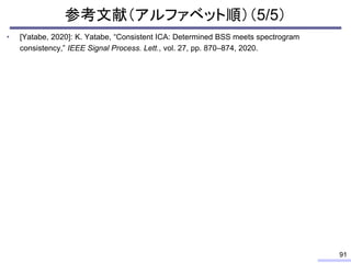 参考文献（アルファベット順）（5/5）
• [Yatabe, 2020]: K. Yatabe, “Consistent ICA: Determined BSS meets spectrogram
consistency,” IEEE Sign...
