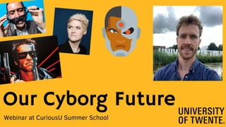 Our Cyborg Future
Webinar at CuriousU Summer School
 